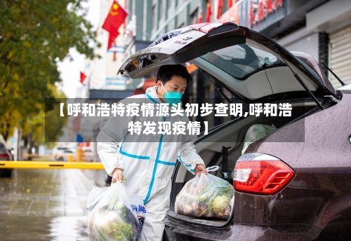 【呼和浩特疫情源头初步查明,呼和浩特发现疫情】