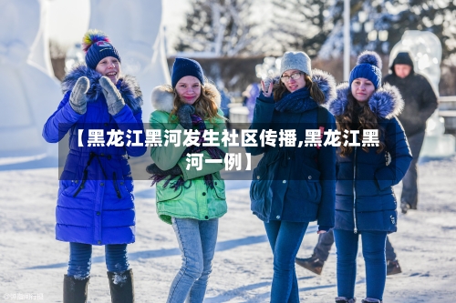 【黑龙江黑河发生社区传播,黑龙江黑河一例】