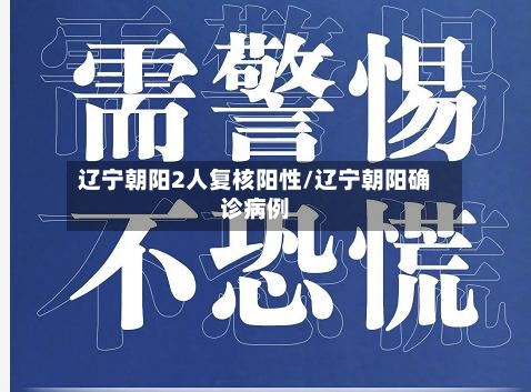 辽宁朝阳2人复核阳性/辽宁朝阳确诊病例