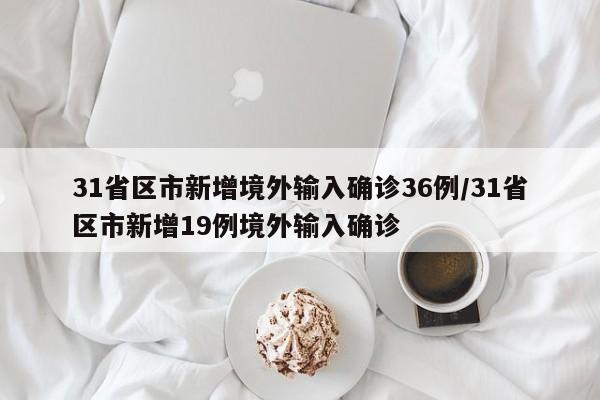 31省区市新增境外输入确诊36例/31省区市新增19例境外输入确诊