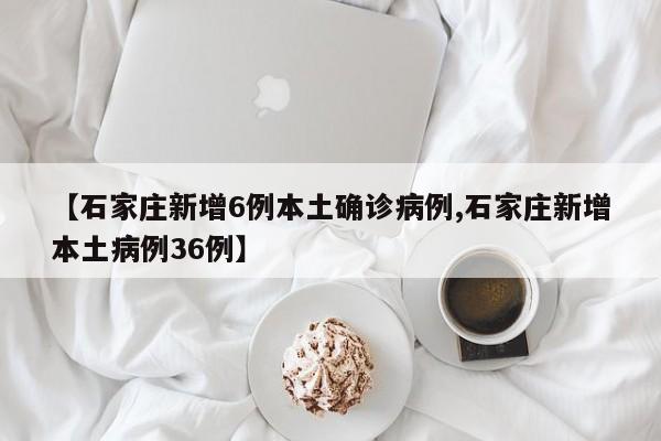 【石家庄新增6例本土确诊病例,石家庄新增本土病例36例】