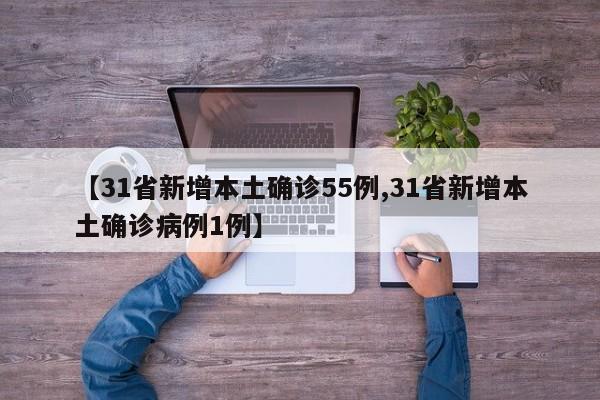 【31省新增本土确诊55例,31省新增本土确诊病例1例】