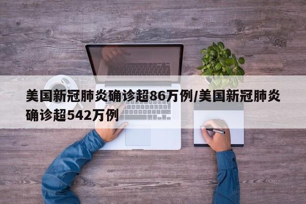 美国新冠肺炎确诊超86万例/美国新冠肺炎确诊超542万例