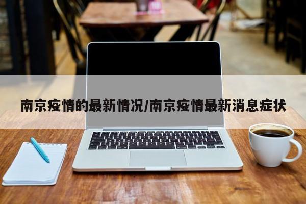 南京疫情的最新情况/南京疫情最新消息症状