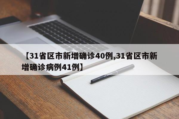 【31省区市新增确诊40例,31省区市新增确诊病例41例】
