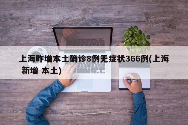 上海昨增本土确诊8例无症状366例(上海 新增 本土)
