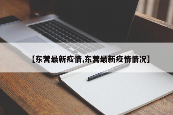 【东营最新疫情,东营最新疫情情况】