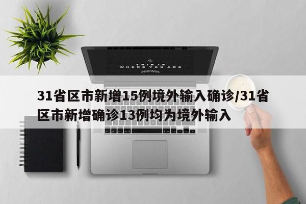 31省区市新增15例境外输入确诊/31省区市新增确诊13例均为境外输入