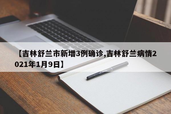 【吉林舒兰市新增3例确诊,吉林舒兰病情2021年1月9日】