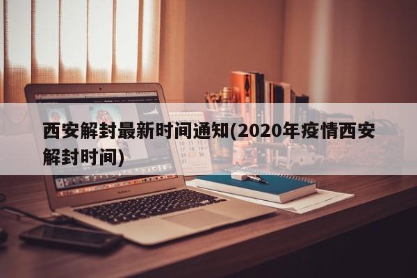西安解封最新时间通知(2020年疫情西安解封时间)