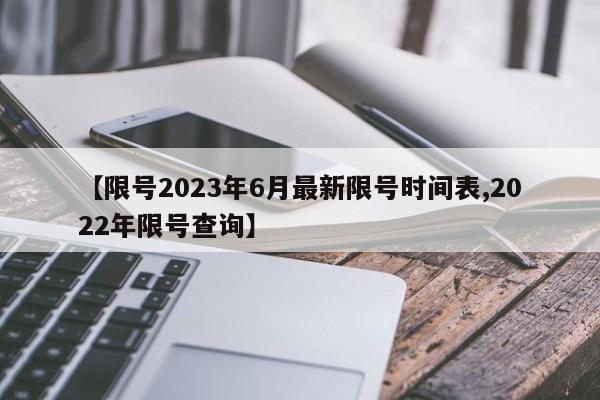 【限号2023年6月最新限号时间表,2022年限号查询】
