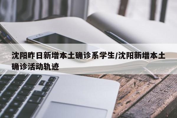 沈阳昨日新增本土确诊系学生/沈阳新增本土确诊活动轨迹