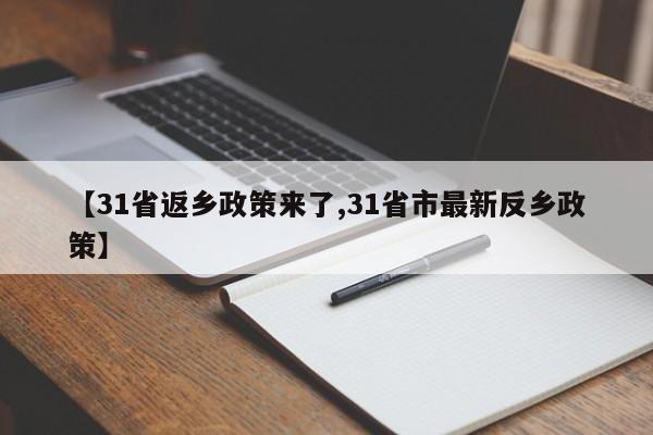 【31省返乡政策来了,31省市最新反乡政策】