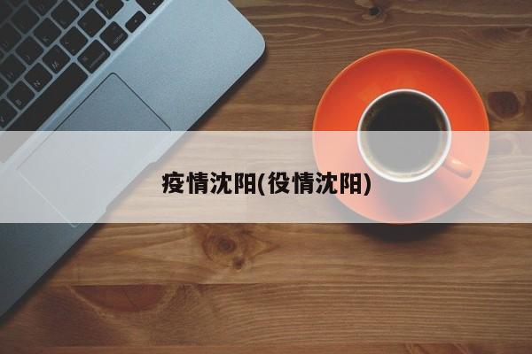 疫情沈阳(役情沈阳)