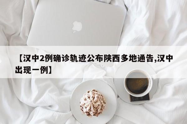 【汉中2例确诊轨迹公布陕西多地通告,汉中出现一例】