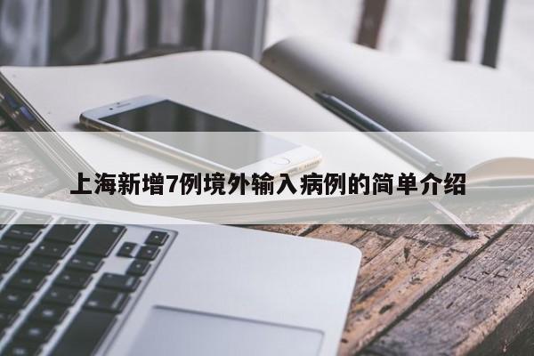 上海新增7例境外输入病例的简单介绍
