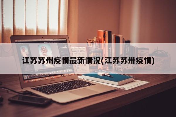 江苏苏州疫情最新情况(江苏苏卅疫情)