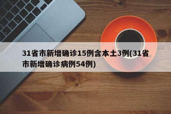31省市新增确诊15例含本土3例(31省市新增确诊病例54例)