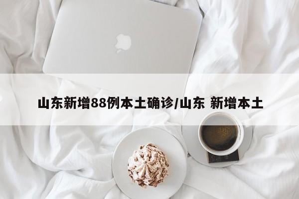 山东新增88例本土确诊/山东 新增本土