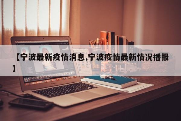 【宁波最新疫情消息,宁波疫情最新情况播报】