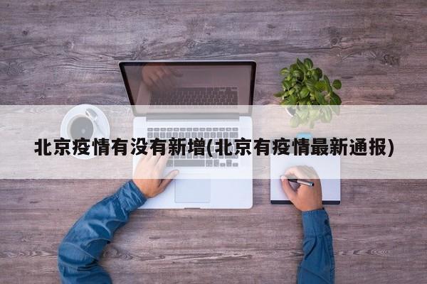 北京疫情有没有新增(北京有疫情最新通报)