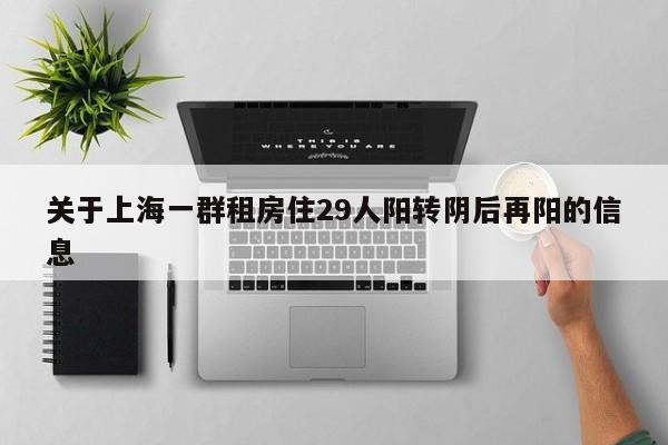 关于上海一群租房住29人阳转阴后再阳的信息