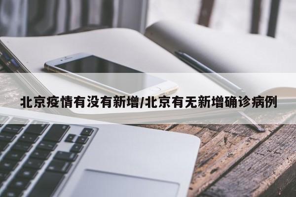 北京疫情有没有新增/北京有无新增确诊病例