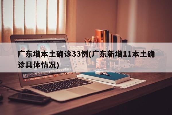 广东增本土确诊33例(广东新增11本土确诊具体情况)