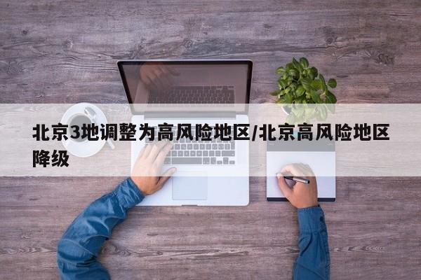 北京3地调整为高风险地区/北京高风险地区降级