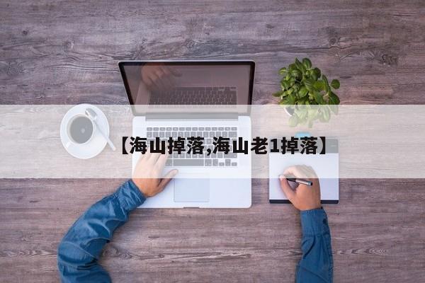 【海山掉落,海山老1掉落】