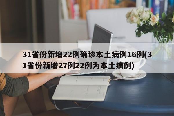 31省份新增22例确诊本土病例16例(31省份新增27例22例为本土病例)