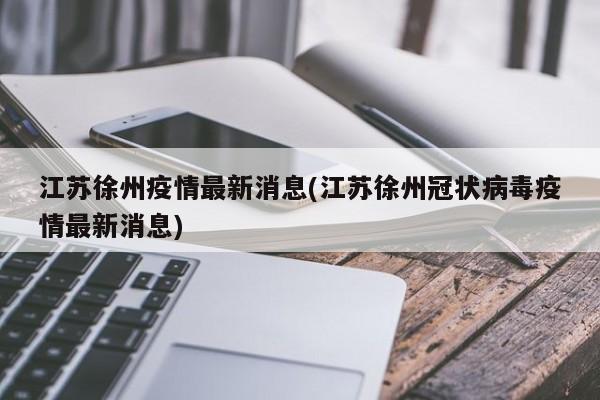 江苏徐州疫情最新消息(江苏徐州冠状病毒疫情最新消息)
