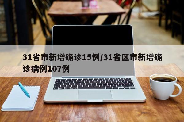 31省市新增确诊15例/31省区市新增确诊病例107例