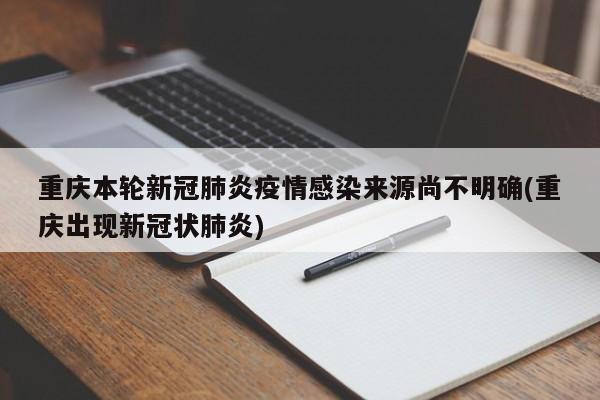 重庆本轮新冠肺炎疫情感染来源尚不明确(重庆出现新冠状肺炎)