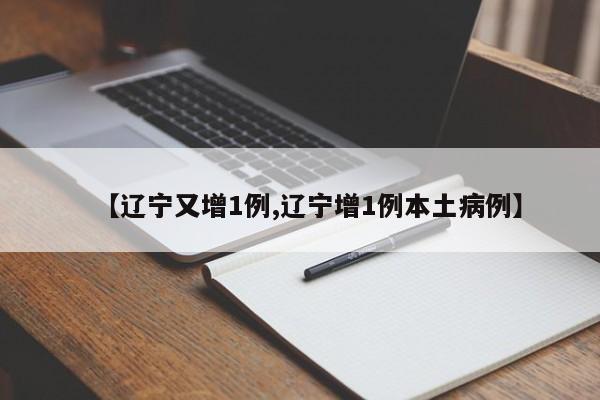 【辽宁又增1例,辽宁增1例本土病例】