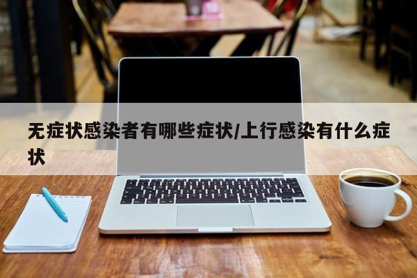 无症状感染者有哪些症状/上行感染有什么症状