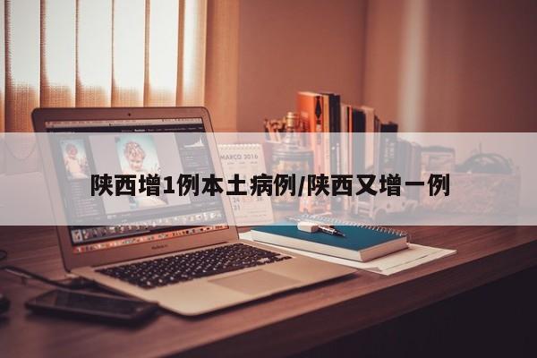 陕西增1例本土病例/陕西又增一例