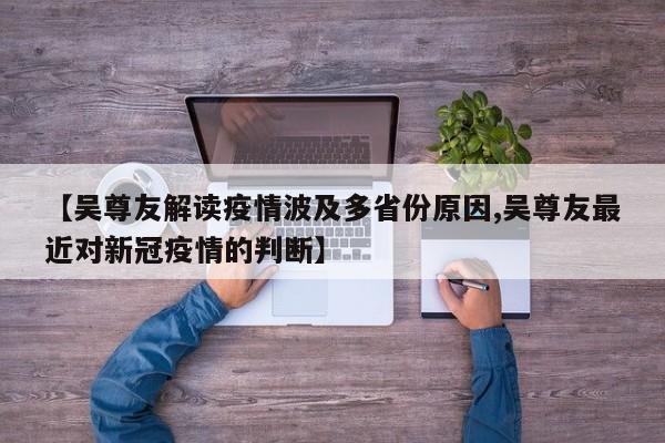 【吴尊友解读疫情波及多省份原因,吴尊友最近对新冠疫情的判断】