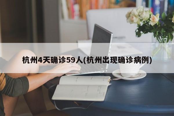 杭州4天确诊59人(杭州出现确诊病例)