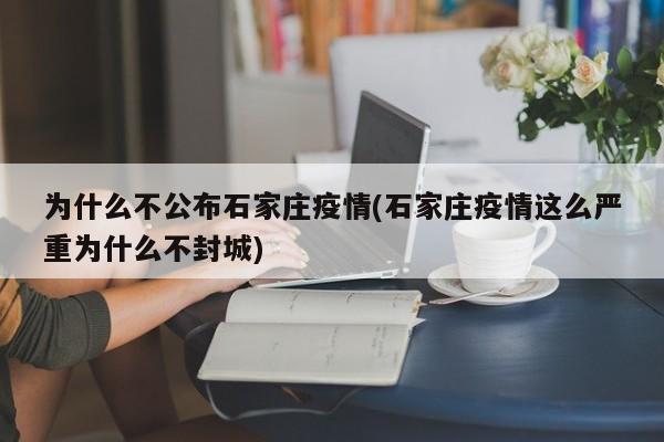 为什么不公布石家庄疫情(石家庄疫情这么严重为什么不封城)