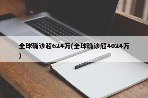 全球确诊超624万(全球确诊超4024万)