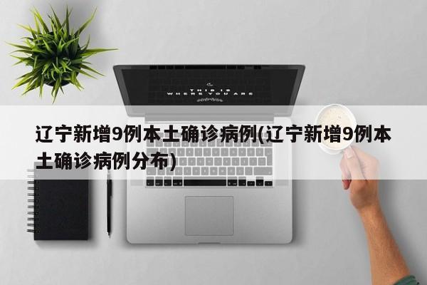 辽宁新增9例本土确诊病例(辽宁新增9例本土确诊病例分布)