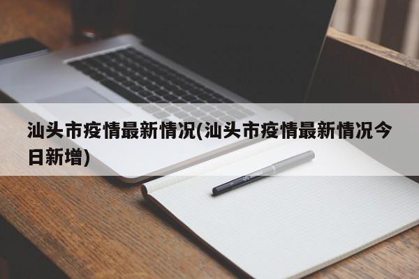 汕头市疫情最新情况(汕头市疫情最新情况今日新增)