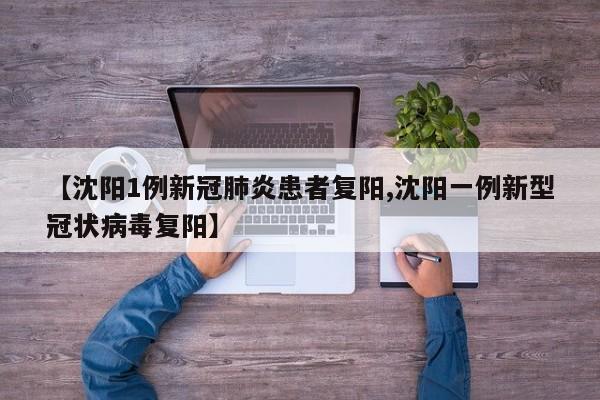 【沈阳1例新冠肺炎患者复阳,沈阳一例新型冠状病毒复阳】