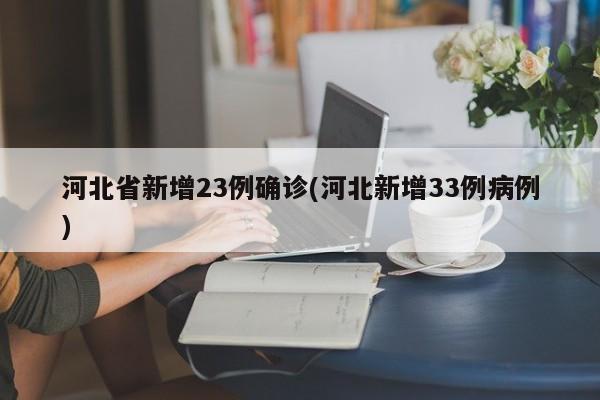 河北省新增23例确诊(河北新增33例病例)