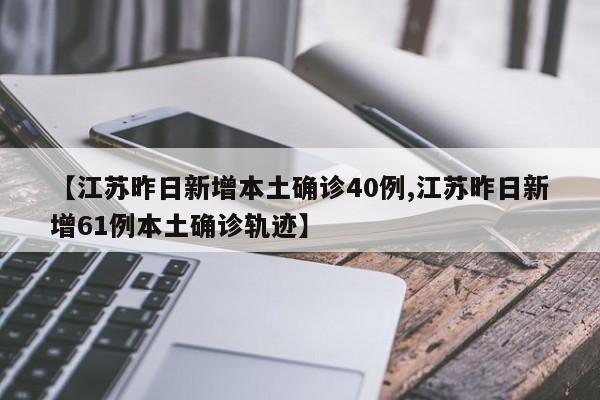 【江苏昨日新增本土确诊40例,江苏昨日新增61例本土确诊轨迹】
