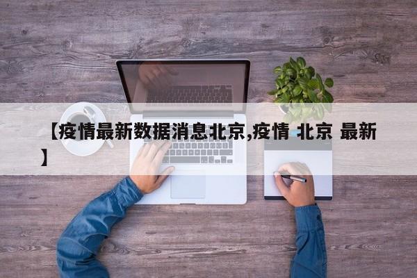 【疫情最新数据消息北京,疫情 北京 最新】