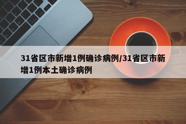 31省区市新增1例确诊病例/31省区市新增1例本土确诊病例