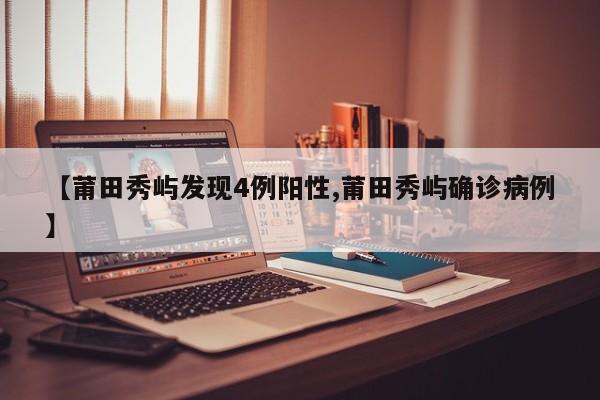 【莆田秀屿发现4例阳性,莆田秀屿确诊病例】