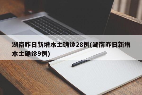 湖南昨日新增本土确诊28例(湖南昨日新增本土确诊9例)